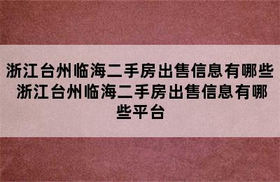 浙江台州临海二手房出售信息有哪些 浙江台州临海二手房出售信息有哪些平台